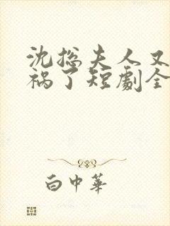 沈总夫人又在闯祸了短剧全集免费观看