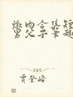 炖肉合集短篇双男父子笔趣阁笔趣