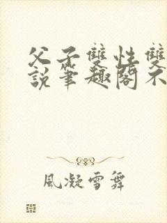 父子双性双男小说笔趣阁不能说的秘封面