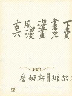 古风漫画下拉式六漫画免费的漫画