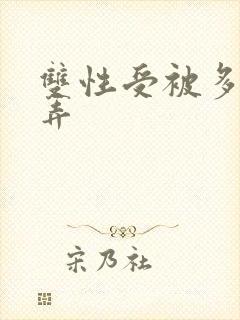 双性受被多人玩弄