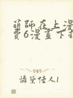 萌师在上漫画免费6漫画下拉式