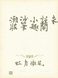 潮沙小说未删减版笔趣阁