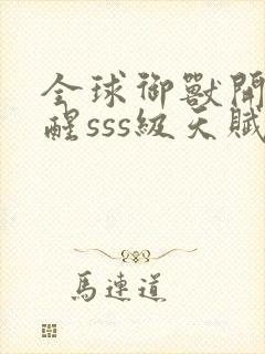 全球御兽开局觉醒sss级天赋全文在线阅读