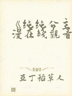 《纯纯公主》动漫在线观看免费高清