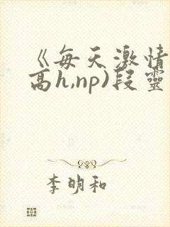 《每天激情时(高h,np)段灵兮封面