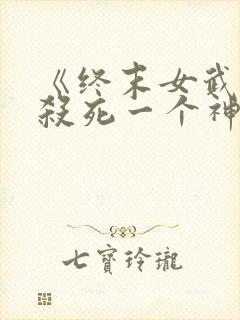 《终末女武神》杀死一个神需要多少