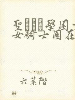 圣リュン学园少女骑士团在线观看