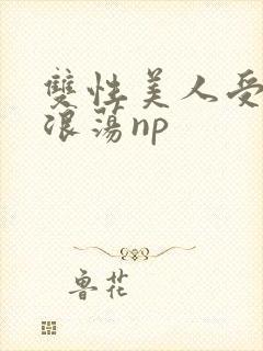 双性美人受高h浪荡np