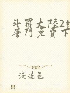 斗罗大陆2绝世唐门免费下拉式6漫画