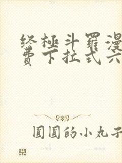 终极斗罗漫画免费下拉式六漫画