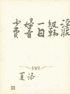 少妇一级淫片免费看日韩版