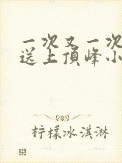 一次又一次把她送上顶峰小说