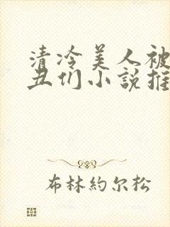 清冷美人被老肥丑们小说推荐