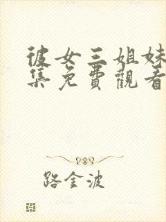 彼女三姐妹第三集免费观看全集动漫