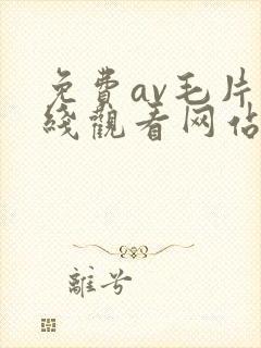 免费av毛片在线观看网站大全