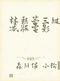 林熙蕾三级无删减版电影