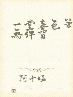 一堂春色笔趣阁无弹窗