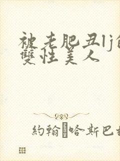 被老肥丑lj的双性美人