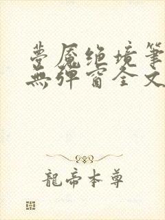 梦魇绝境笔趣阁无弹窗全文阅读最新