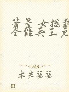 萧晨 女总裁的全能兵王免费阅读