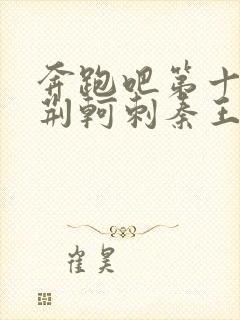 奔跑吧第十一季荆轲刺秦王