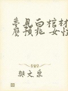 梦见白棺材是什么预兆 女性封面