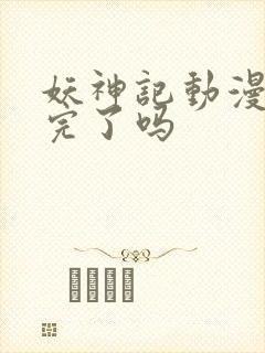 妖神记动漫更新完了吗