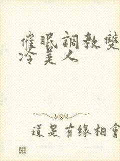 催眠调教双性高冷美人