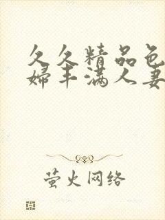 久久精品色妇熟妇丰满人妻av网