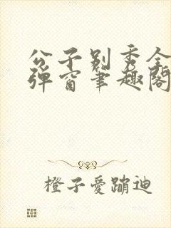 公子别秀全文无弹窗笔趣阁封面