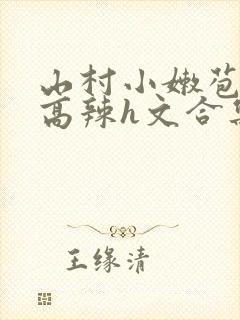 山村小嫩苞h文高辣h文合集