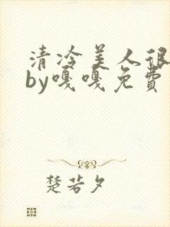 清冷美人很重欲by嘎嘎免费阅读小说封面