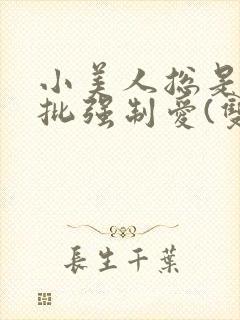 小美人总是被疯批强制爱(双/h/短篇合集)