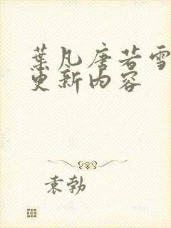 叶凡唐若雪刚刚更新内容