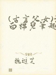 (古言父女)沈白棉儿笔趣阁