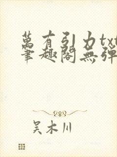 万有引力txt笔趣阁无弹窗