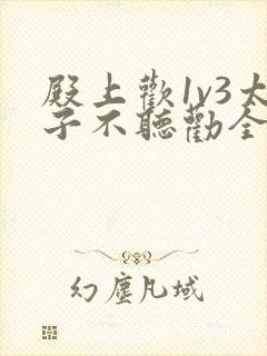 殿上欢1v3太子不听劝全文