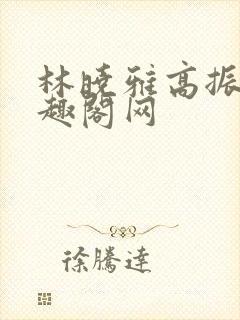 林晓雅高振武笔趣阁网