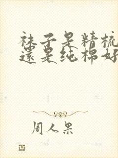 袜子是精梳棉好还是纯棉好封面