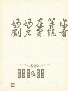 妈妈在等你电视剧免费观看36集封面