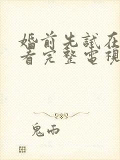 婚前先试在线观看完整电视剧免费