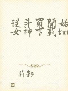 从斗罗开始俘获女神下载txt