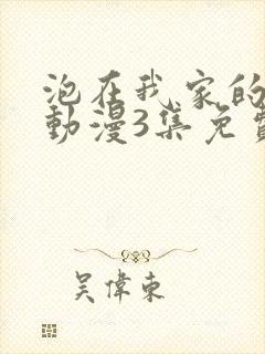 泡在我家的辣妹动漫3集免费观看