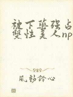 被下药强占糟蹋双性美人np