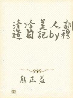清冷美人训诫改造日记by穆小刀