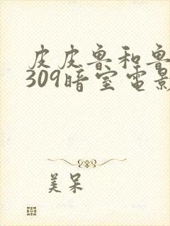 皮皮鲁和鲁西西309暗室电影免费观看