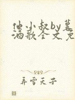 他小叔by暮色酒歌全文免费阅读