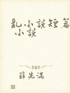 乱小说短篇合集 小说