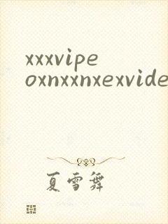 xxxvipeoxnxxnxexvideosvideossex